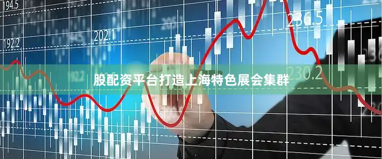 股配资平台打造上海特色展会集群