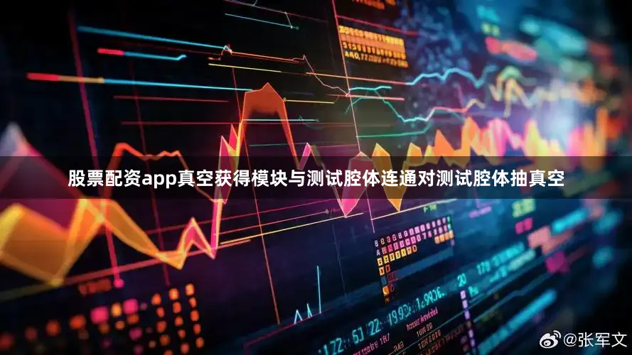 股票配资app真空获得模块与测试腔体连通对测试腔体抽真空