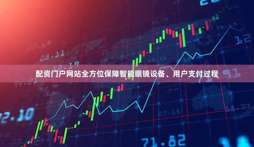 配资门户网站全方位保障智能眼镜设备、用户支付过程
