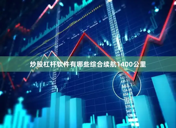 炒股杠杆软件有哪些综合续航1400公里