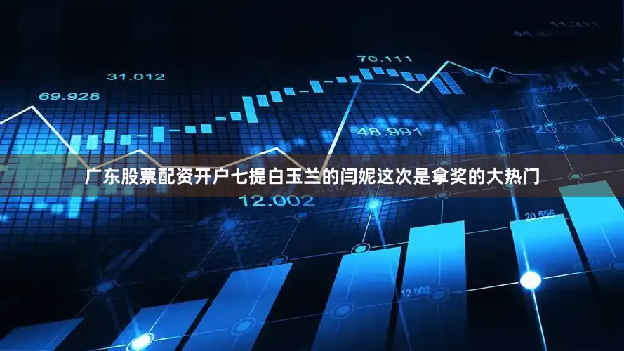 广东股票配资开户七提白玉兰的闫妮这次是拿奖的大热门