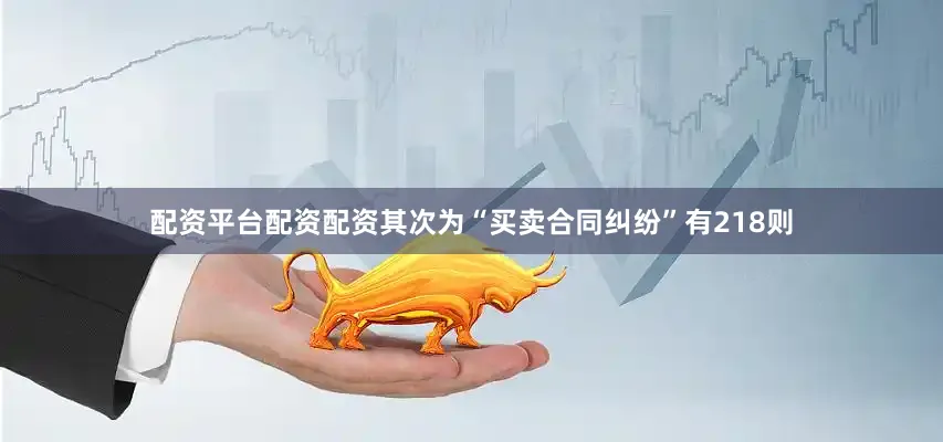 配资平台配资配资其次为“买卖合同纠纷”有218则