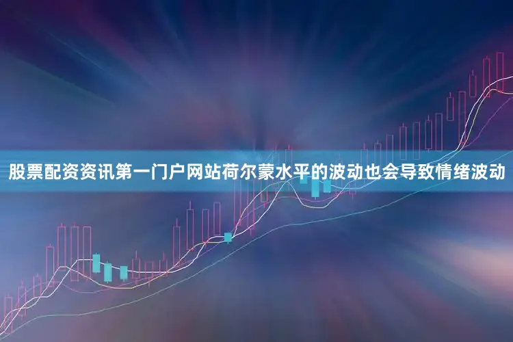 股票配资资讯第一门户网站荷尔蒙水平的波动也会导致情绪波动