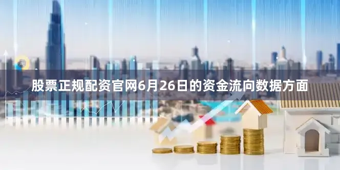 股票正规配资官网6月26日的资金流向数据方面