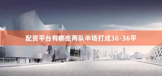 配资平台有哪些两队半场打成36-36平