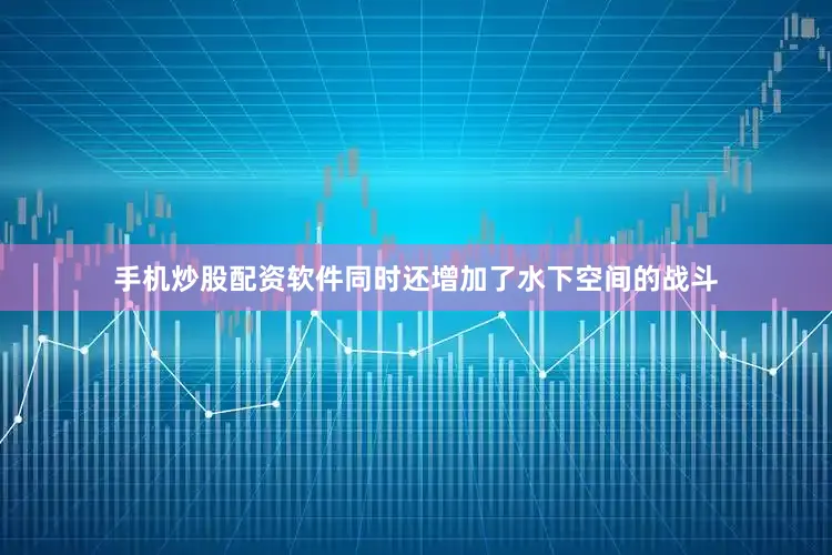 手机炒股配资软件同时还增加了水下空间的战斗
