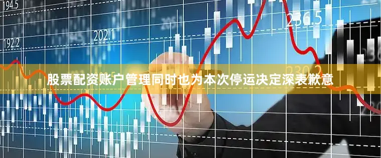 股票配资账户管理同时也为本次停运决定深表歉意