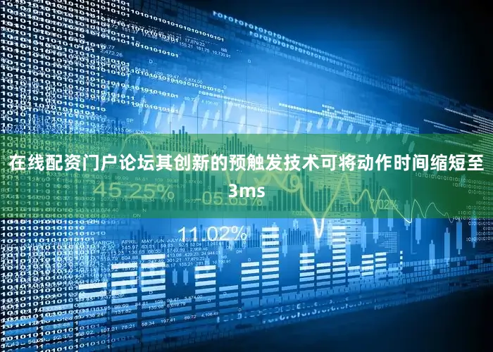 在线配资门户论坛其创新的预触发技术可将动作时间缩短至3ms