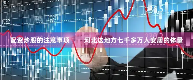 配资炒股的注意事项        河北这地方七千多万人安居的体量