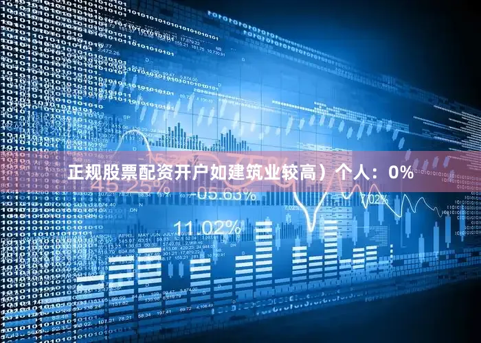 正规股票配资开户如建筑业较高）个人：0%