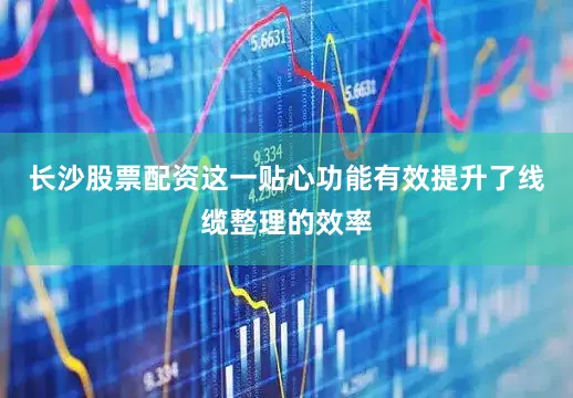 长沙股票配资这一贴心功能有效提升了线缆整理的效率