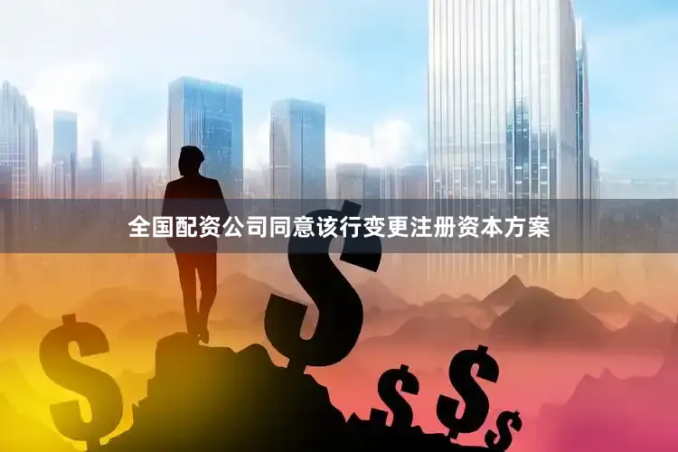 全国配资公司同意该行变更注册资本方案
