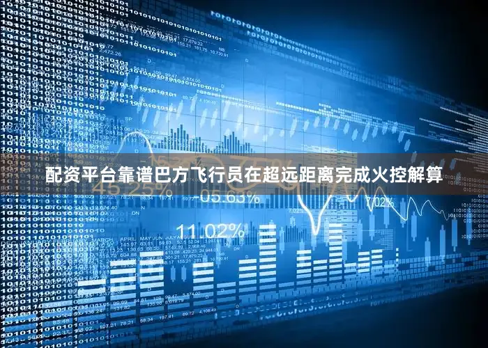 配资平台靠谱巴方飞行员在超远距离完成火控解算