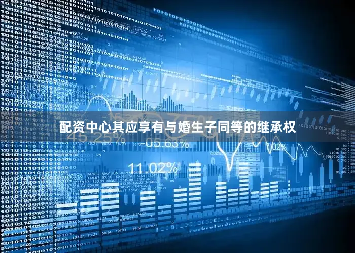 配资中心其应享有与婚生子同等的继承权