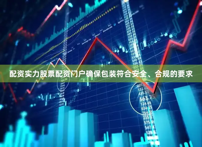 配资实力股票配资门户确保包装符合安全、合规的要求