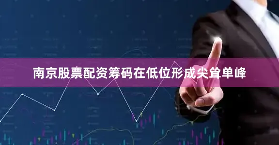 南京股票配资筹码在低位形成尖耸单峰