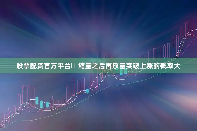 股票配资官方平台​缩量之后再放量突破上涨的概率大