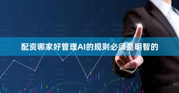 配资哪家好管理AI的规则必须是明智的