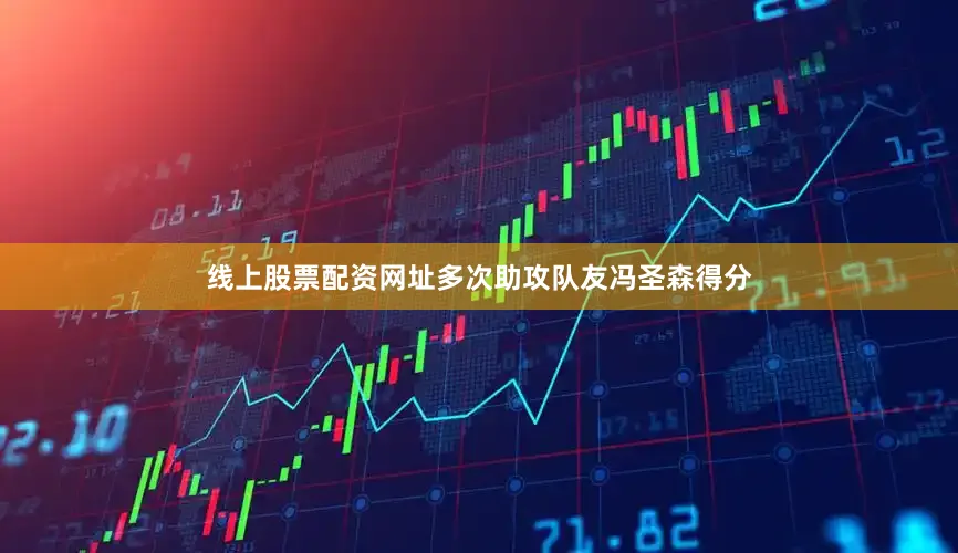 线上股票配资网址多次助攻队友冯圣森得分