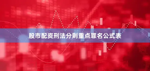 股市配资刑法分则重点罪名公式表