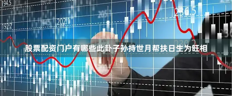 股票配资门户有哪些此卦子孙持世月帮扶日生为旺相