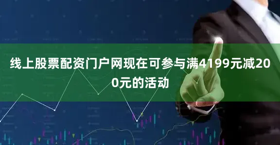 线上股票配资门户网现在可参与满4199元减200元的活动