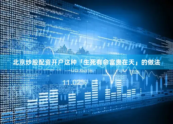 北京炒股配资开户这种「生死有命富贵在天」的做法