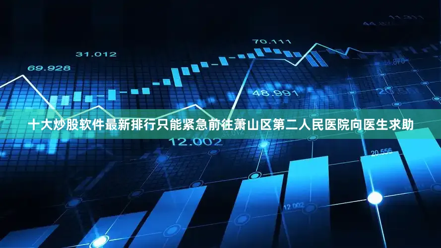 十大炒股软件最新排行只能紧急前往萧山区第二人民医院向医生求助