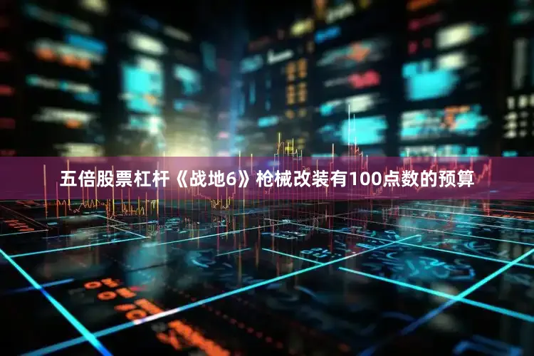 五倍股票杠杆《战地6》枪械改装有100点数的预算